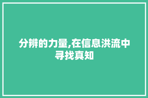 分辨的力量,在信息洪流中寻找真知