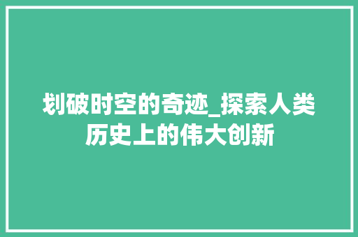 划破时空的奇迹_探索人类历史上的伟大创新