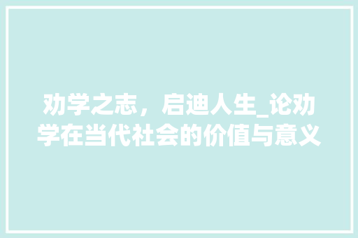 劝学之志，启迪人生_论劝学在当代社会的价值与意义