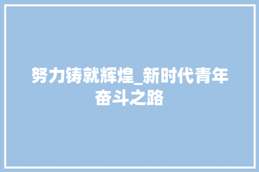 努力铸就辉煌_新时代青年奋斗之路