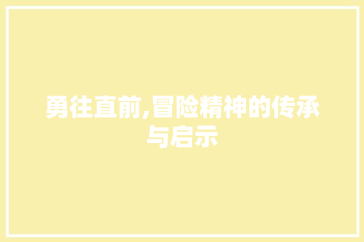 勇往直前,冒险精神的传承与启示