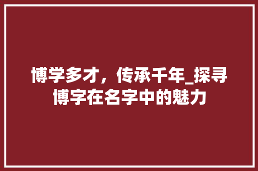 博学多才，传承千年_探寻博字在名字中的魅力
