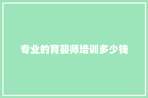 专业的育婴师培训多少钱