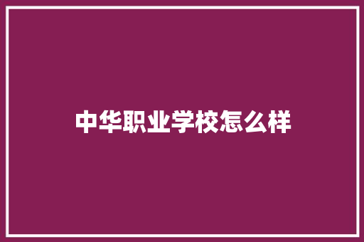 中华职业学校怎么样