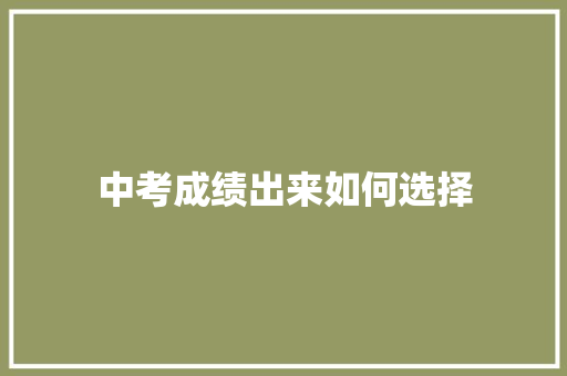 中考成绩出来如何选择