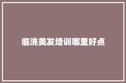 临洮美发培训哪里好点
