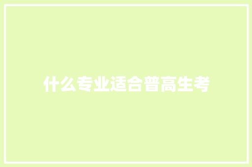 什么专业适合普高生考