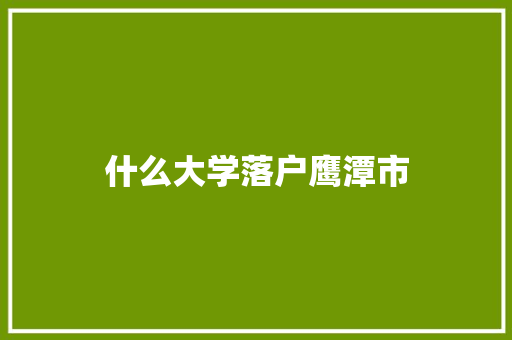 什么大学落户鹰潭市