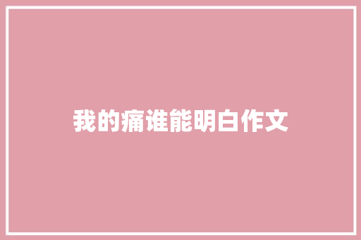 我的痛谁能明白作文 写作社区
