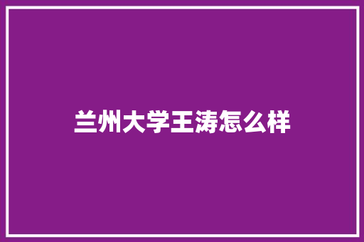 兰州大学王涛怎么样