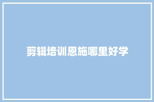 剪辑培训恩施哪里好学