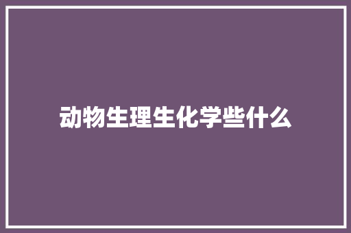 动物生理生化学些什么