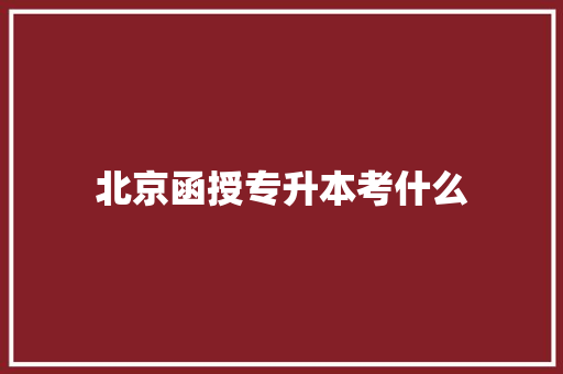 北京函授专升本考什么