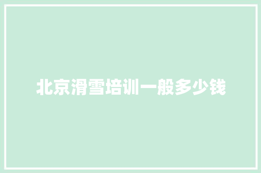 北京滑雪培训一般多少钱
