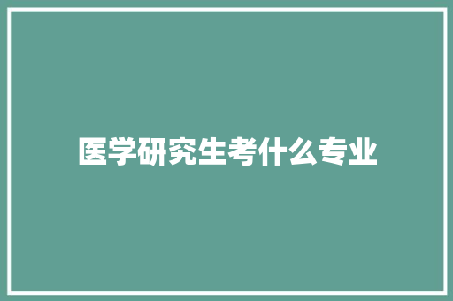 医学研究生考什么专业