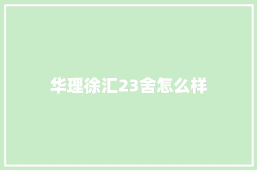 华理徐汇23舍怎么样