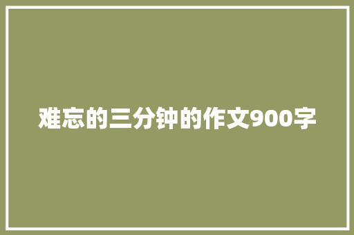 难忘的三分钟的作文900字