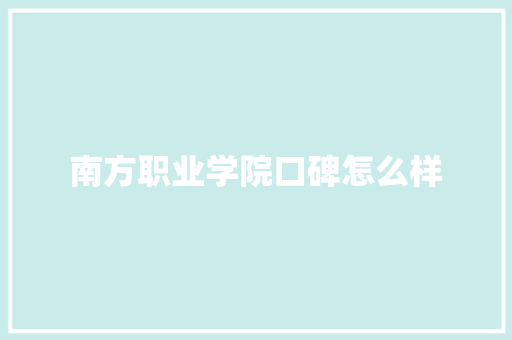 南方职业学院口碑怎么样