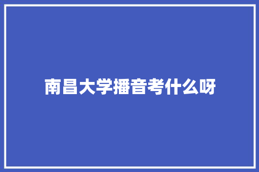 南昌大学播音考什么呀