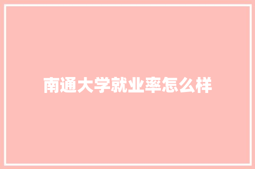 南通大学就业率怎么样