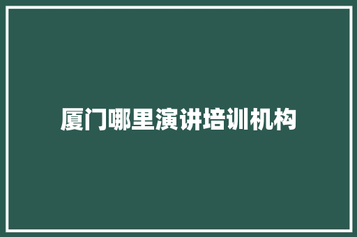 厦门哪里演讲培训机构