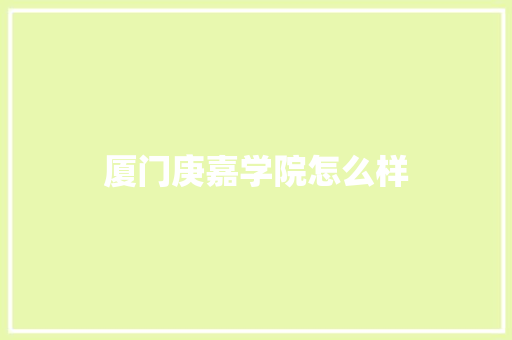 厦门庚嘉学院怎么样