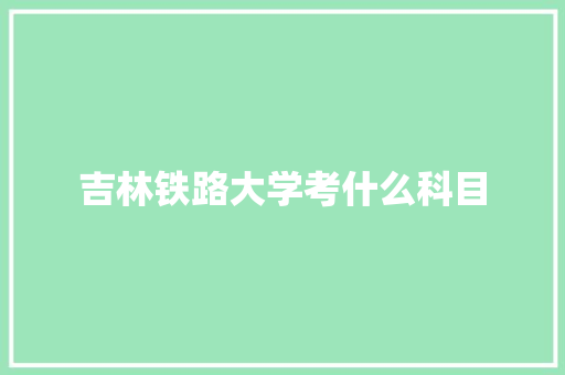 吉林铁路大学考什么科目