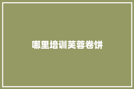 哪里培训芙蓉卷饼