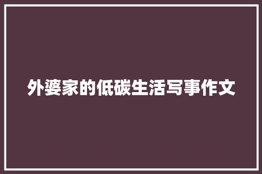 外婆家的低碳生活写事作文