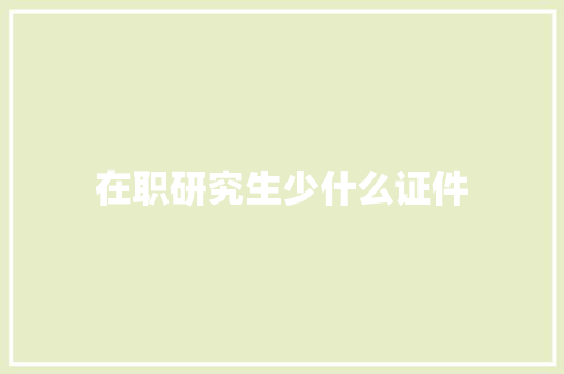 在职研究生少什么证件