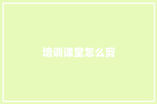 培训课堂怎么剪