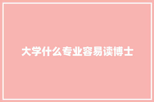 大学什么专业容易读博士
