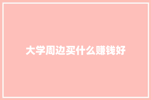 大学周边买什么赚钱好 简历模板