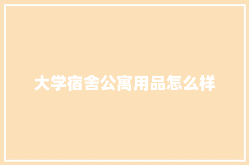 大学宿舍公寓用品怎么样