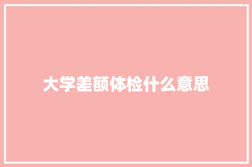大学差额体检什么意思 写作技巧