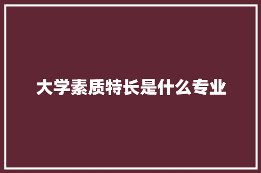 大学素质特长是什么专业