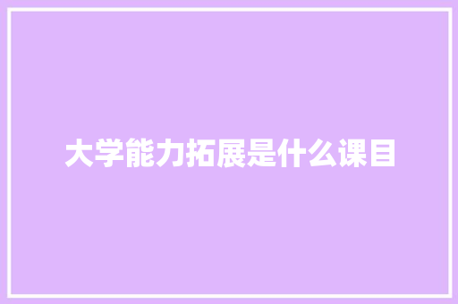 大学能力拓展是什么课目