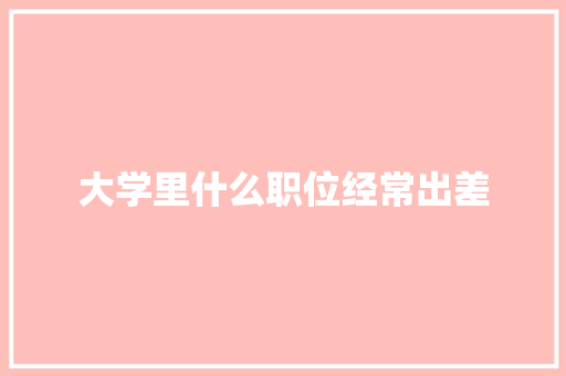 大学里什么职位经常出差