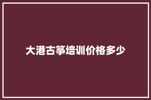 大港古筝培训价格多少
