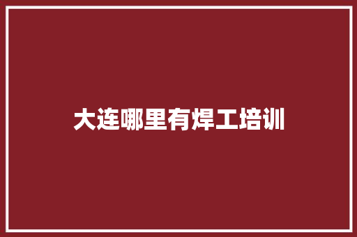 大连哪里有焊工培训