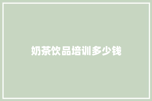 奶茶饮品培训多少钱