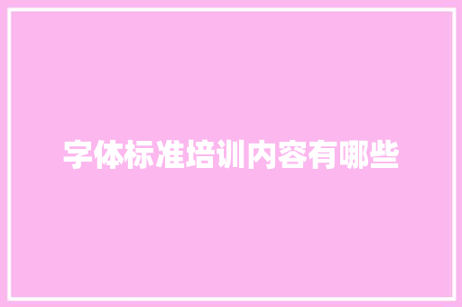 字体标准培训内容有哪些