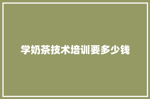 学奶茶技术培训要多少钱