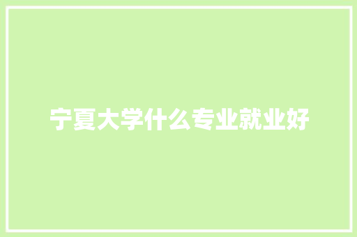 宁夏大学什么专业就业好