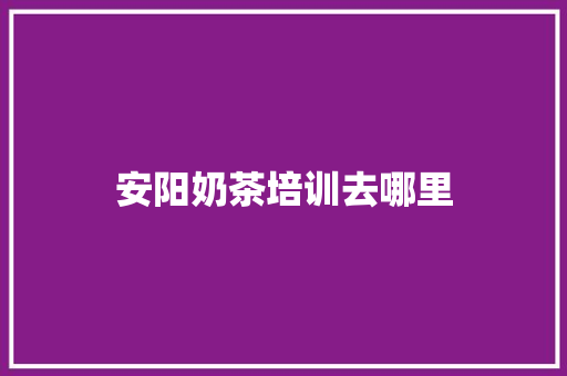 安阳奶茶培训去哪里