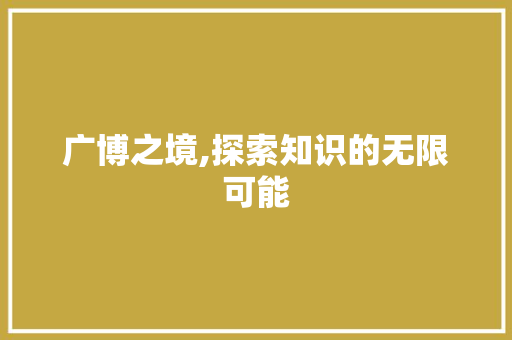 广博之境,探索知识的无限可能