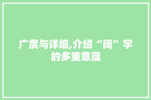 广度与详细,介绍“阔”字的多重意蕴