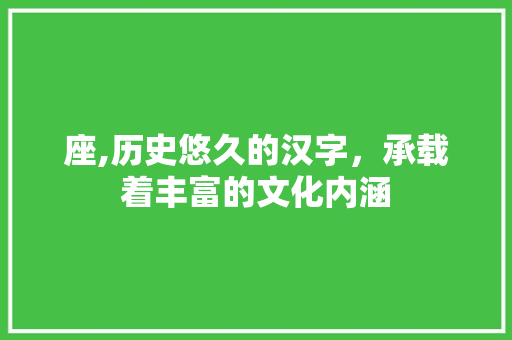 座,历史悠久的汉字，承载着丰富的文化内涵