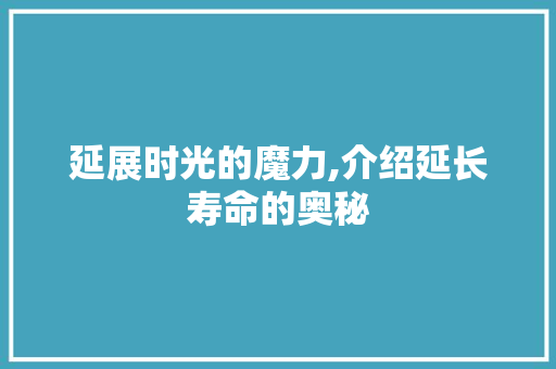 延展时光的魔力,介绍延长寿命的奥秘
