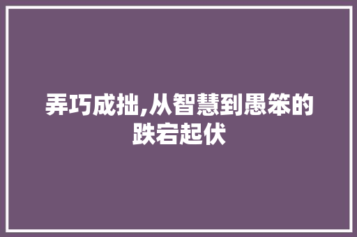 弄巧成拙,从智慧到愚笨的跌宕起伏 诗歌创作